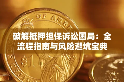 武汉破解抵押担保诉讼困局:全流程指南与风险避坑宝典 武汉破解抵押担保诉讼困局:全流程指南与风险避坑宝典