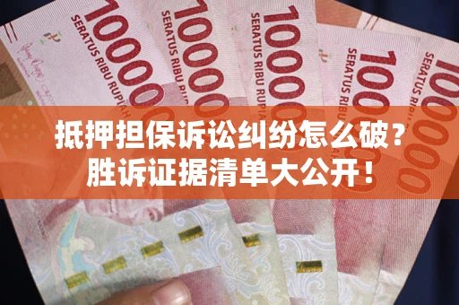 武汉抵押担保诉讼纠纷怎么破？胜诉证据清单大公开！