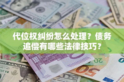 武汉代位权纠纷怎么处理？债务追偿有哪些法律技巧？