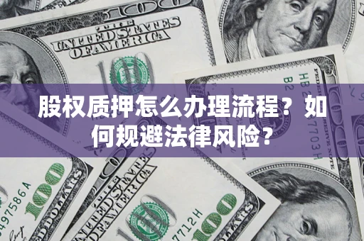武汉股权质押怎么办理流程？如何规避法律风险？