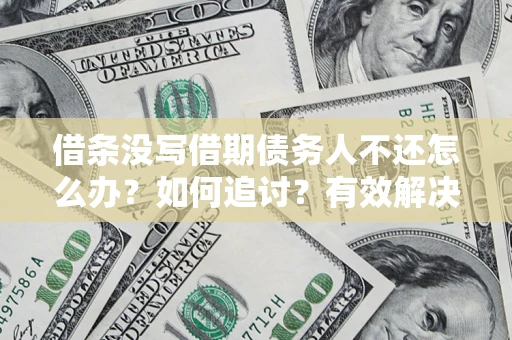武汉借条没写借期债务人不还怎么办？如何追讨？有效解决方案！