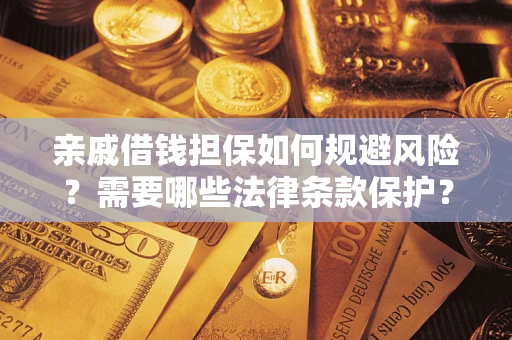 武汉亲戚借钱担保如何规避风险？需要哪些法律条款保护？