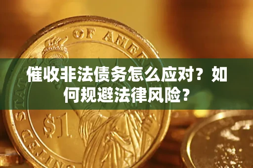 武汉催收非法债务怎么应对？如何规避法律风险？