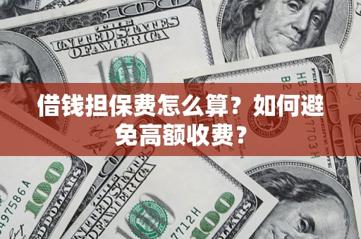 武汉借钱担保费怎么算？如何避免高额收费？