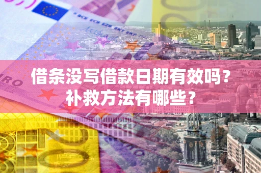 武汉借条没写借款日期有效吗?补救方法有哪些? 武汉借条没写借款日期有效吗?补救方法有哪些?