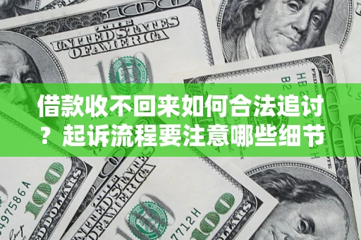 武汉借款收不回来如何合法追讨？起诉流程要注意哪些细节？