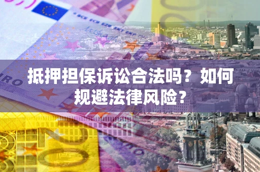 武汉抵押担保诉讼合法吗？如何规避法律风险？
