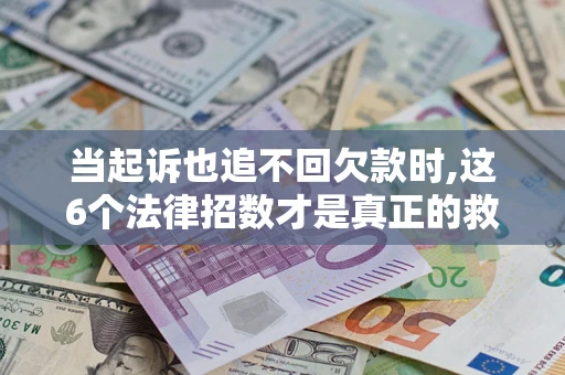 武汉当起诉也追不回欠款时,这6个法律招数才是真正的救命稻草